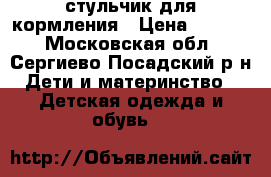 стульчик для кормления › Цена ­ 2 000 - Московская обл., Сергиево-Посадский р-н Дети и материнство » Детская одежда и обувь   